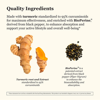 quality ingredients, made with turmeric standardized to 95% curcuminoids and enriched with BioPerine, derived from black pepper, to enhance absorption.